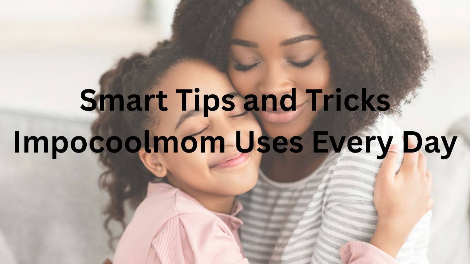 Smart Tips and Tricks Impocoolmom Uses Every Day