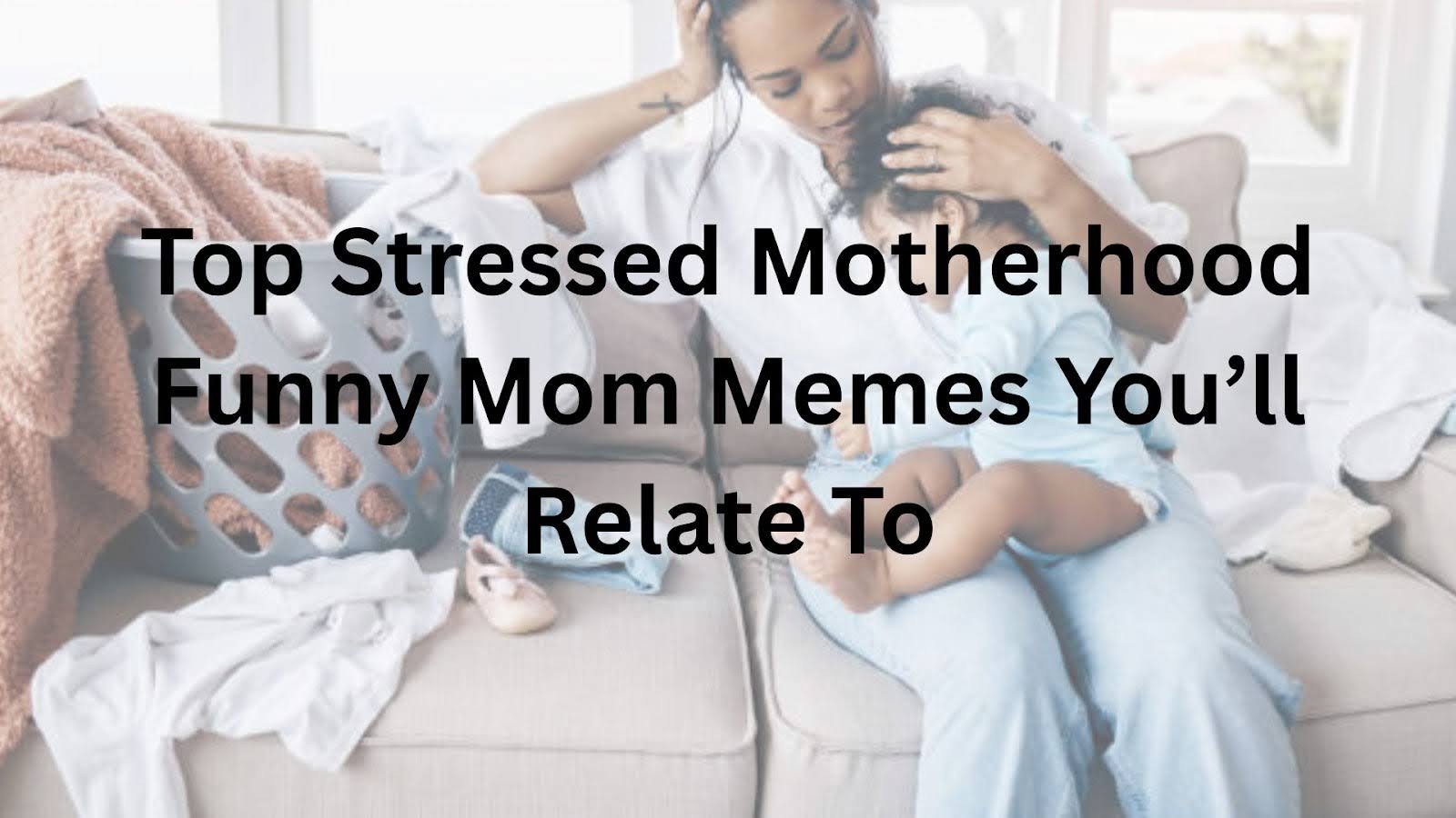 Top Stressed Motherhood Funny Mom Memes You’ll Relate To