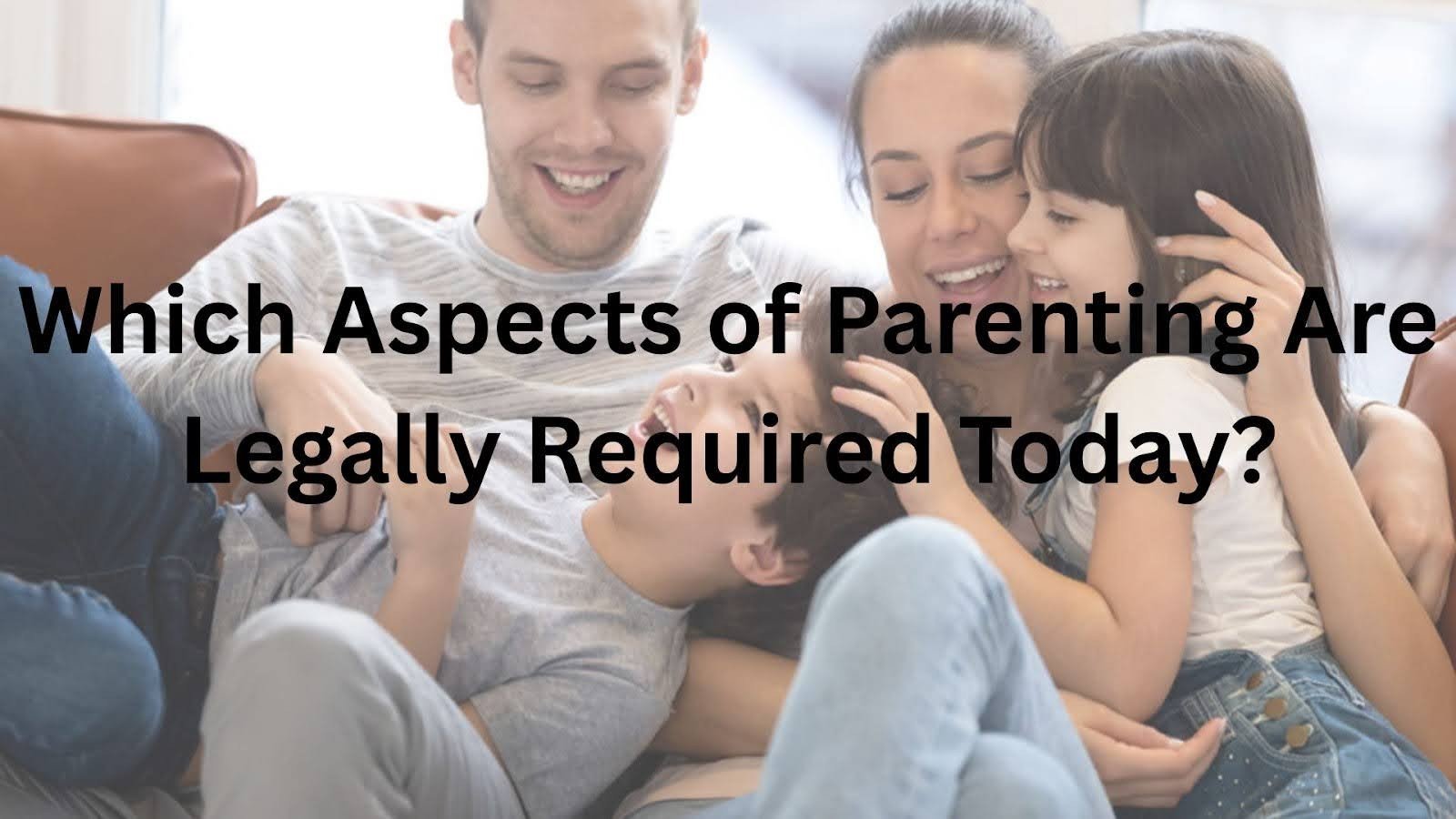 Which Aspects of Parenting Are Legally Required Today